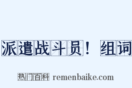 派遣战斗员！组词是什么意思的图片